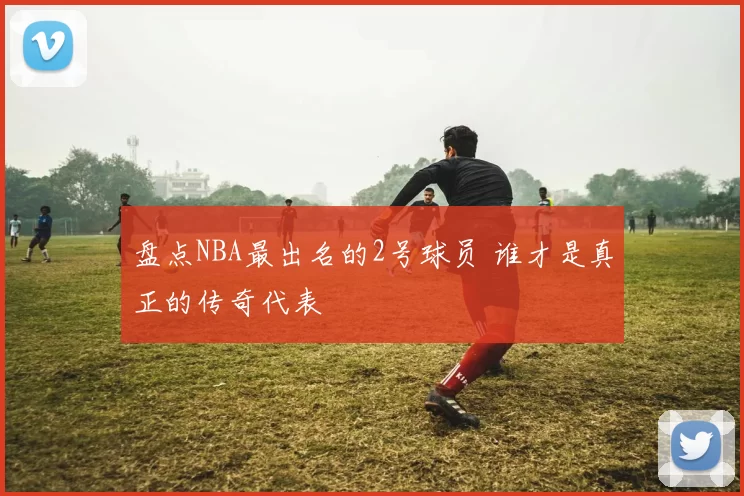 盘点NBA最出名的2号球员 谁才是真正的传奇代表