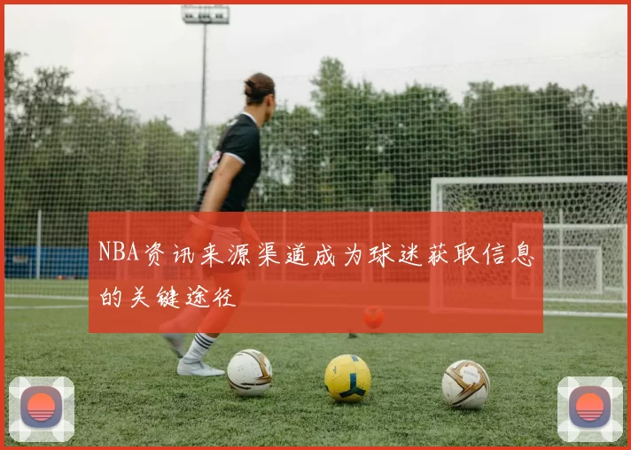 NBA资讯来源渠道成为球迷获取信息的关键途径