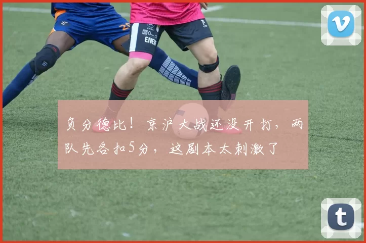 负分德比！京沪大战还没开打，两队先各扣5分，这剧本太刺激了