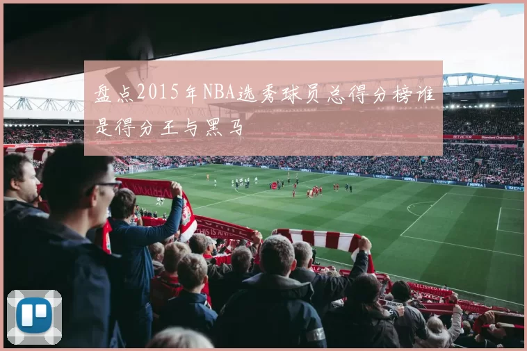 盘点2015年NBA选秀球员总得分榜谁是得分王与黑马