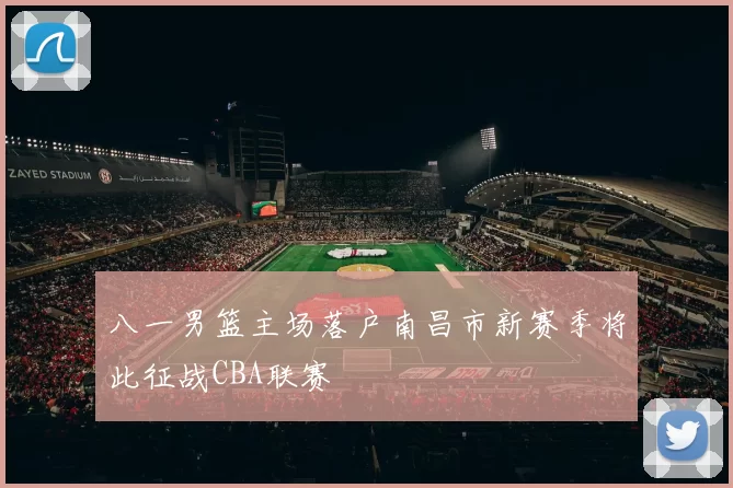 八一男篮主场落户南昌市新赛季将此征战CBA联赛