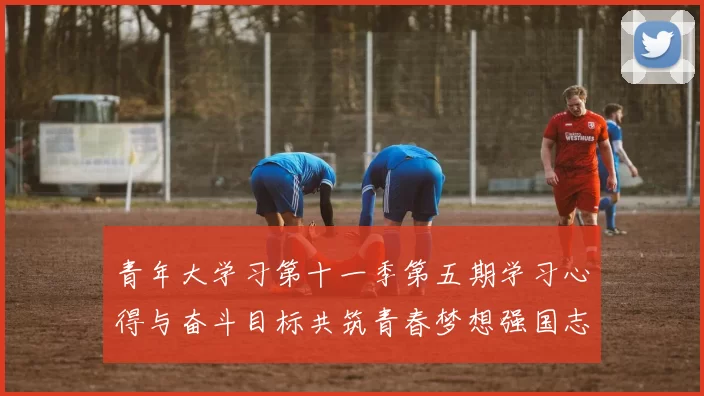 青年大学习第十一季第五期学习心得与奋斗目标共筑青春梦想强国志