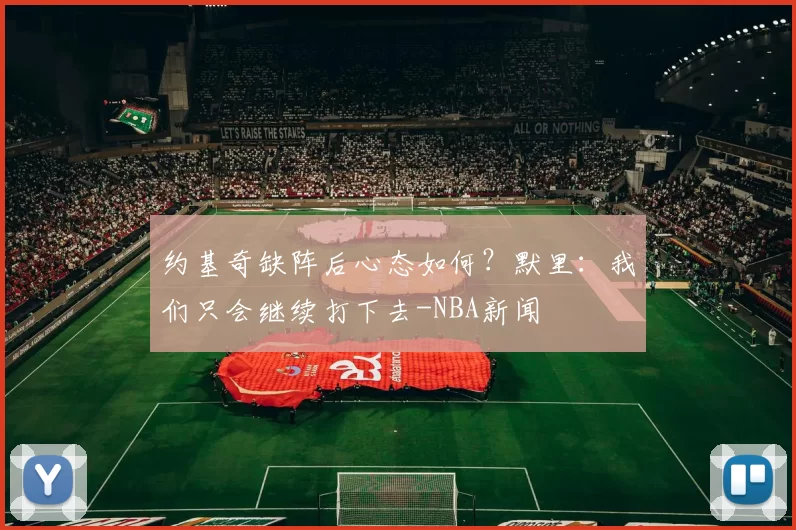 约基奇缺阵后心态如何？默里：我们只会继续打下去-NBA新闻