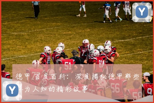 德甲 百度百科：深度揭秘德甲那些鲜为人知的精彩故事