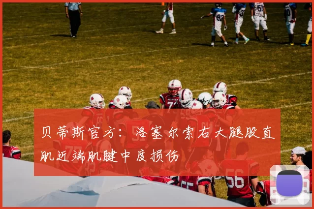 贝蒂斯官方:洛塞尔索右大腿股直肌近端肌腱中度损伤