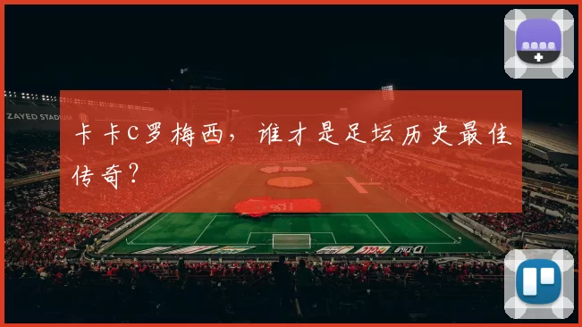 卡卡c罗梅西，谁才是足坛历史最佳传奇？
