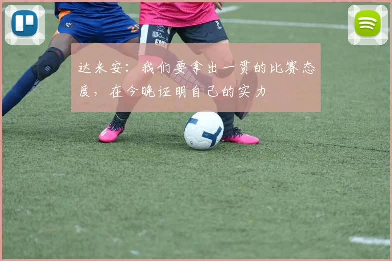 达米安:我们要拿出一贯的比赛态度,在今晚证明自己的实力