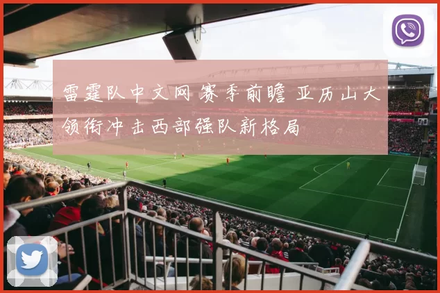 雷霆队中文网 赛季前瞻 亚历山大领衔冲击西部强队新格局