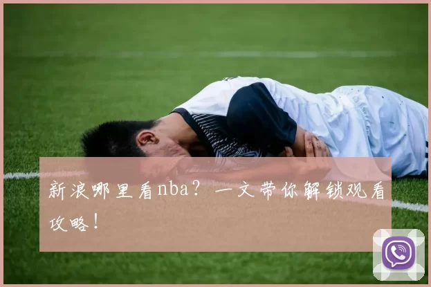 新浪哪里看nba?一文带你解锁观看攻略!