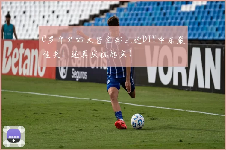 C罗年年四大皆空却三连DIY中东最佳奖!还真庆祝起来!