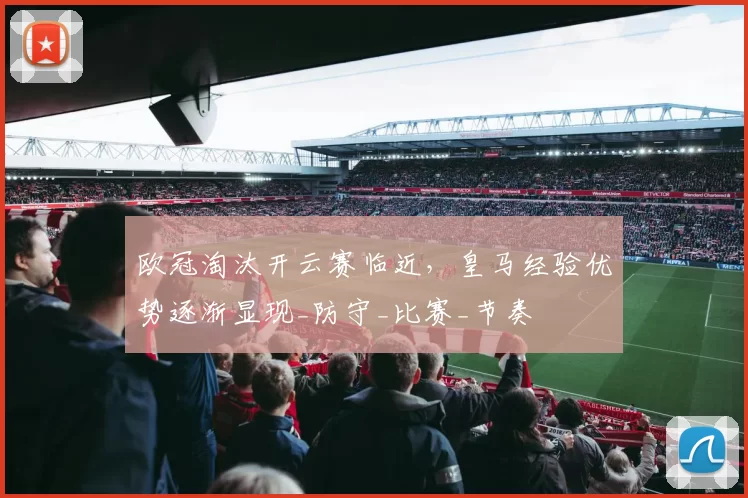 欧冠淘汰开云赛临近，皇马经验优势逐渐显现_防守_比赛_节奏