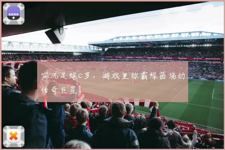 实况足球c罗，游戏里称霸绿茵场的传奇巨星！