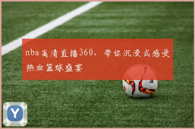 nba高清直播360,带你沉浸式感受热血篮球盛宴