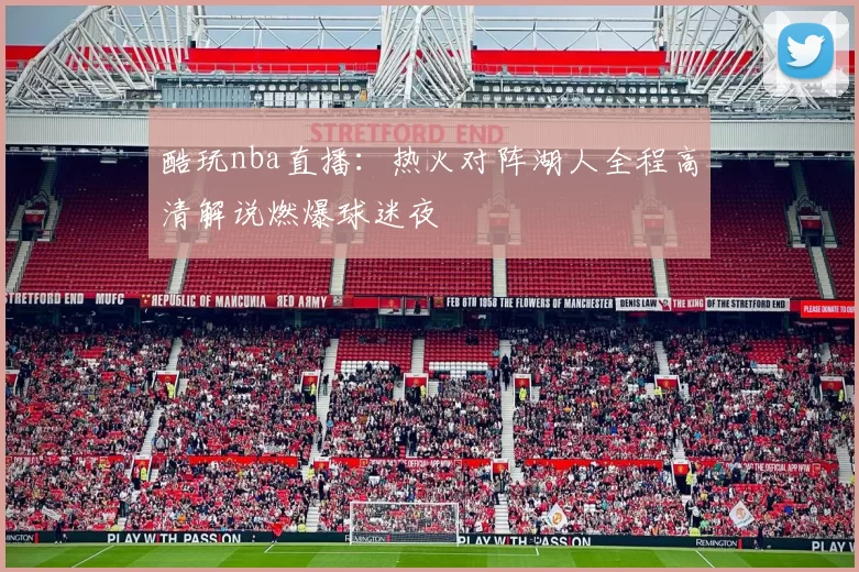 酷玩nba直播:热火对阵湖人全程高清解说燃爆球迷夜